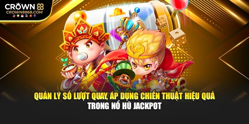 Quản lý số lượt quay, áp dụng chiến thuật hiệu quả trong nổ hũ Jackpot